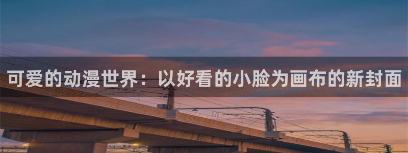 漫画免费观看漫画大全看漫画下拉式奇漫屋：可爱的动漫世界：以好看的小脸为画布的新封面
